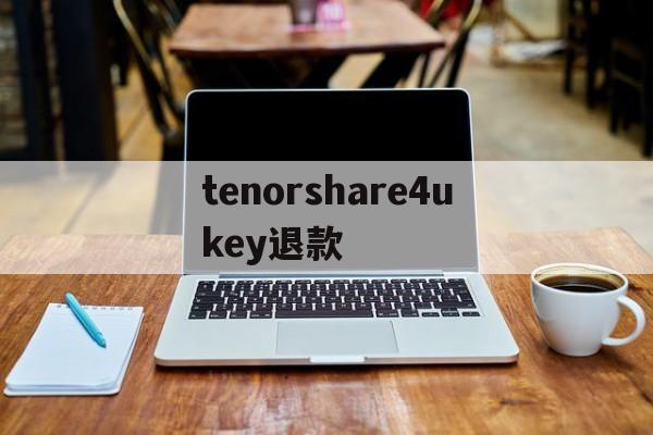 关于tenorshare4ukey退款的信息