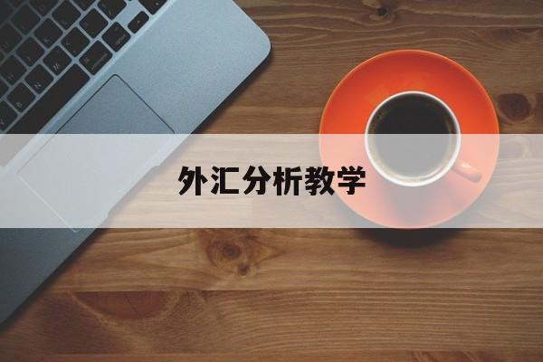 外汇分析教学(外汇交易分析怎么样)